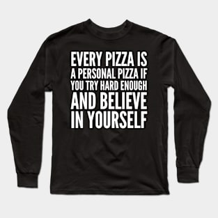 EVERY PIZZA IS A PERSONAL PIZZA IF YOU TRY HARD ENOUGH AND BELIEVE IN YOURSELF (White Art) Long Sleeve T-Shirt